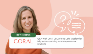 Q&A with Coral CEO: Fiona Lake Waslander Why we’re expanding our menopause care solutions